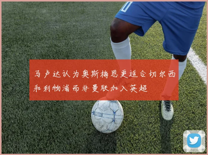 马卢达认为奥斯梅恩更适合切尔西和利物浦而非曼联加入英超