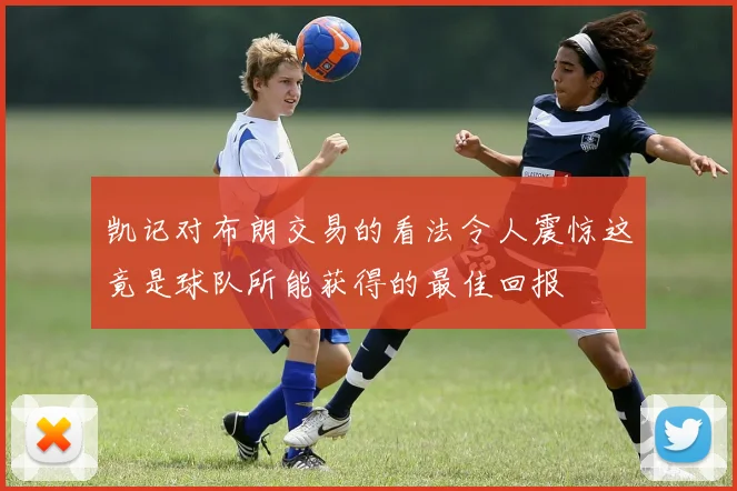 凯记对布朗交易的看法令人震惊这竟是球队所能获得的最佳回报