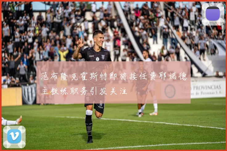 范布隆克霍斯特即将接任费耶诺德主教练职务引发关注