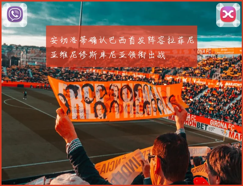 安切洛蒂确认巴西首发阵容拉菲尼亚维尼修斯库尼亚领衔出战