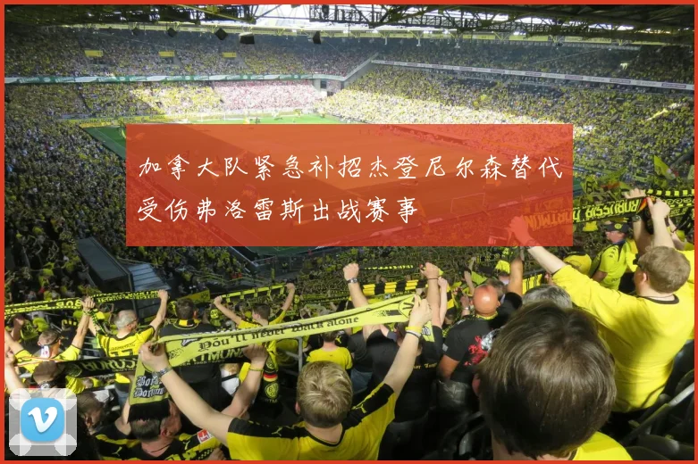 加拿大队紧急补招杰登尼尔森替代受伤弗洛雷斯出战赛事