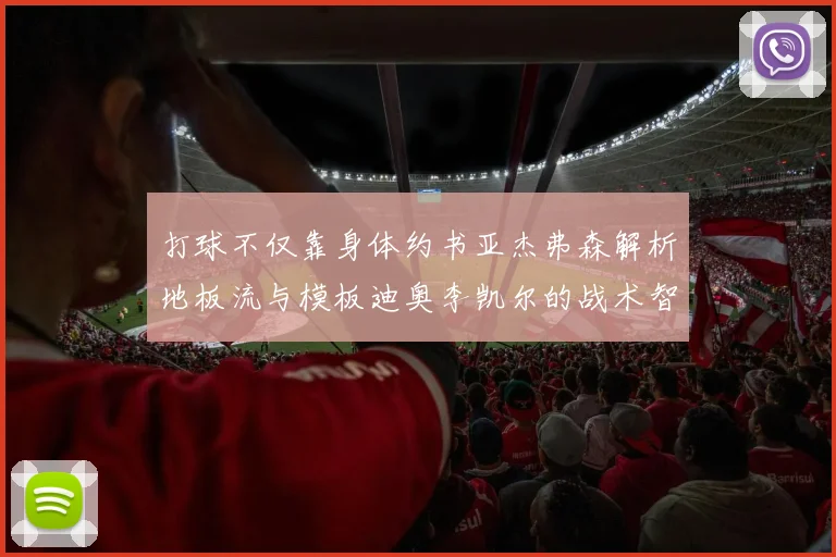 打球不仅靠身体约书亚杰弗森解析地板流与模板迪奥李凯尔的战术智慧